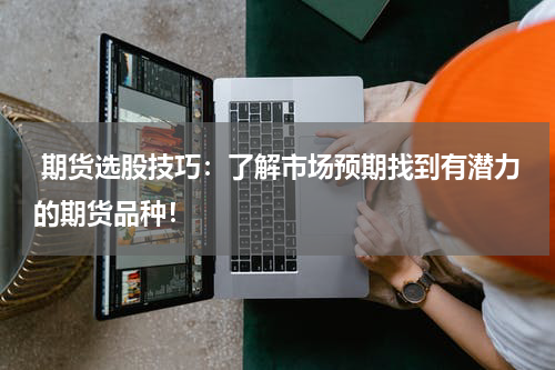  期货选股技巧：了解市场预期找到有潜力的期货品种！