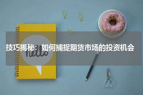  技巧揭秘：如何捕捉期货市场的投资机会