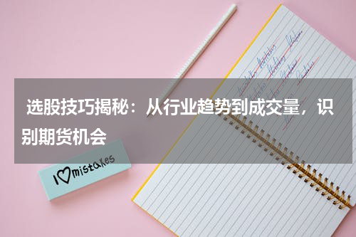  选股技巧揭秘：从行业趋势到成交量，识别期货机会
