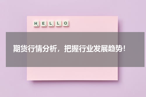  期货行情分析，把握行业发展趋势！