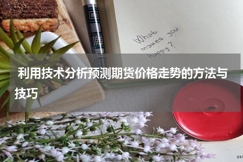  利用技术分析预测期货价格走势的方法与技巧