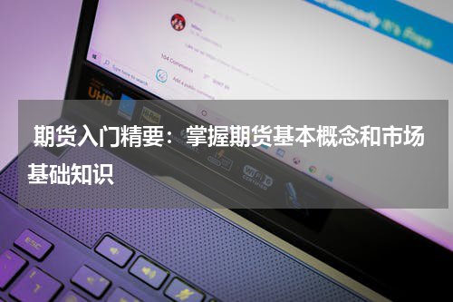  期货入门精要：掌握期货基本概念和市场基础知识