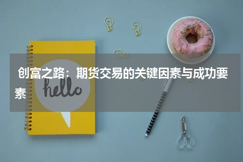  创富之路：期货交易的关键因素与成功要素