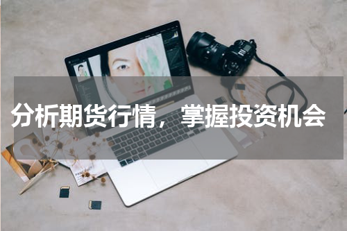  分析期货行情，掌握投资机会