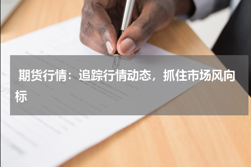 期货行情：追踪行情动态，抓住市场风向标