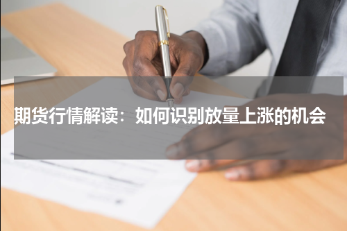  期货行情解读：如何识别放量上涨的机会