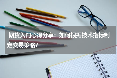  期货入门心得分享：如何根据技术指标制定交易策略？