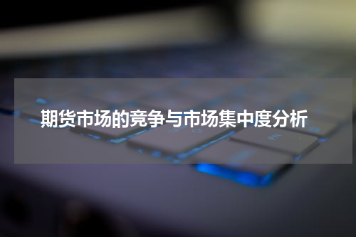  期货市场的竞争与市场集中度分析