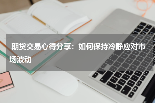  期货交易心得分享：如何保持冷静应对市场波动