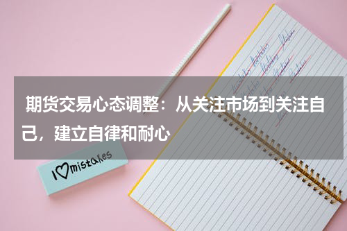  期货交易心态调整：从关注市场到关注自己，建立自律和耐心