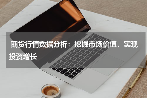  期货行情数据分析：挖掘市场价值，实现投资增长