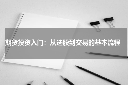  期货投资入门：从选股到交易的基本流程
