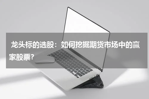  龙头标的选股：如何挖掘期货市场中的赢家股票？