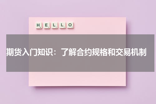  期货入门知识：了解合约规格和交易机制