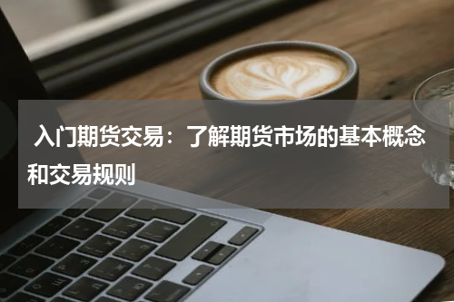  入门期货交易：了解期货市场的基本概念和交易规则