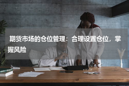  期货市场的仓位管理：合理设置仓位，掌握风险
