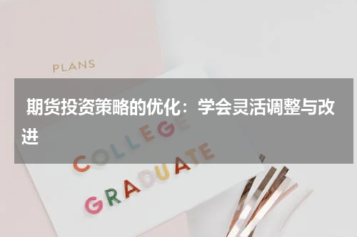  期货投资策略的优化：学会灵活调整与改进