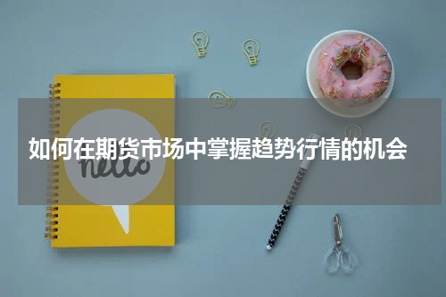  如何在期货市场中掌握趋势行情的机会