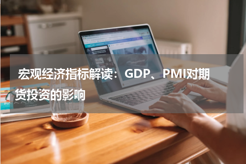  宏观经济指标解读：GDP、PMI对期货投资的影响