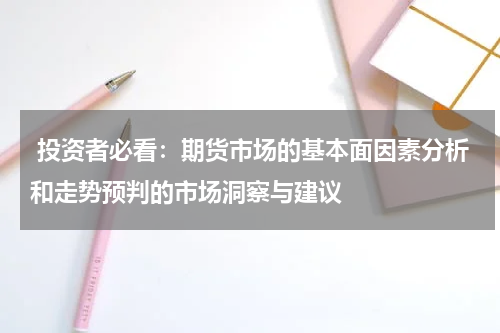  投资者必看：期货市场的基本面因素分析和走势预判的市场洞察与建议
