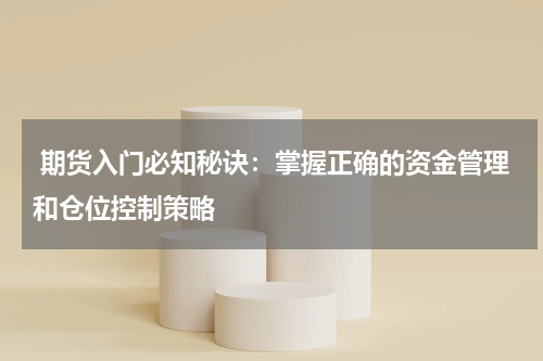  期货入门必知秘诀：掌握正确的资金管理和仓位控制策略