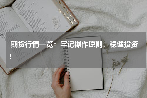  期货行情一览：牢记操作原则，稳健投资！