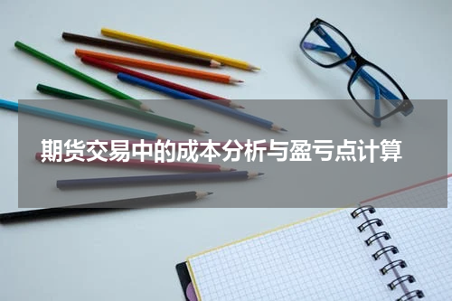  期货交易中的成本分析与盈亏点计算