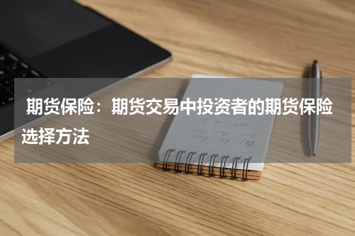  期货保险：期货交易中投资者的期货保险选择方法