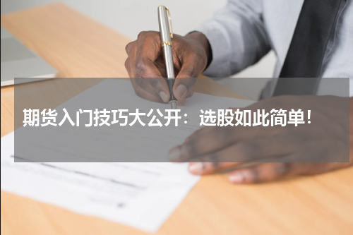  期货入门技巧大公开：选股如此简单！