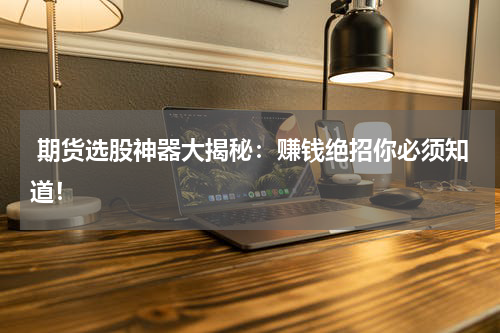  期货选股神器大揭秘：赚钱绝招你必须知道！