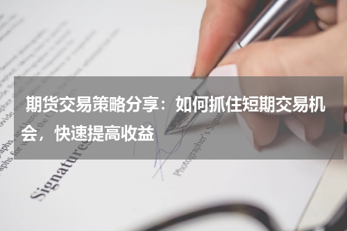  期货交易策略分享：如何抓住短期交易机会，快速提高收益
