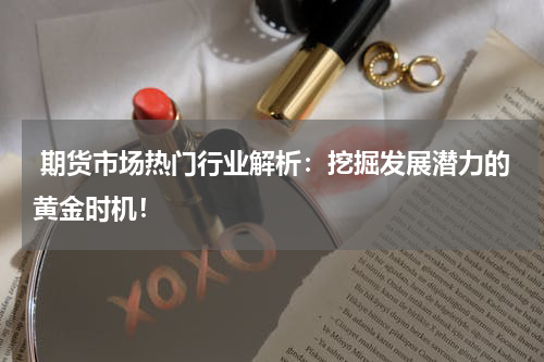  期货市场热门行业解析：挖掘发展潜力的黄金时机！