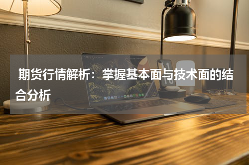  期货行情解析：掌握基本面与技术面的结合分析