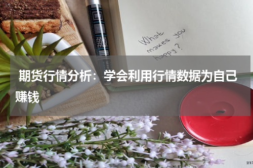  期货行情分析：学会利用行情数据为自己赚钱