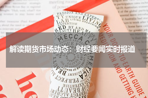  解读期货市场动态：财经要闻实时报道