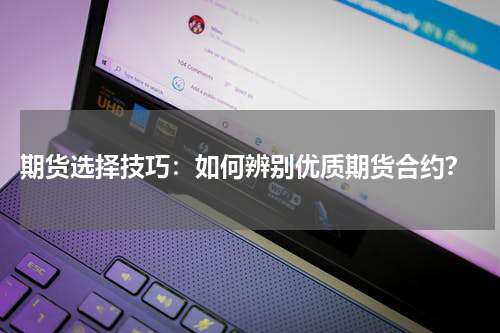  期货选择技巧：如何辨别优质期货合约？