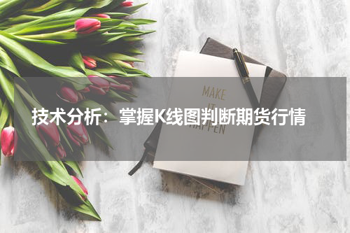 技术分析：掌握K线图判断期货行情