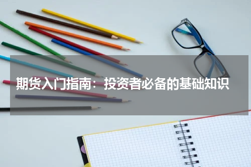  期货入门指南：投资者必备的基础知识