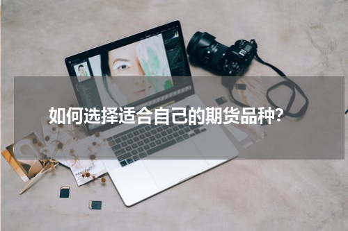  如何选择适合自己的期货品种？