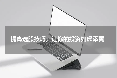  提高选股技巧，让你的投资如虎添翼