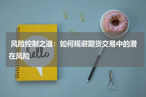  风险控制之道：如何规避期货交易中的潜在风险