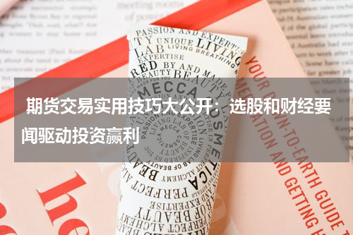  期货交易实用技巧大公开：选股和财经要闻驱动投资赢利