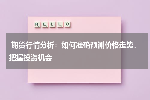  期货行情分析：如何准确预测价格走势，把握投资机会