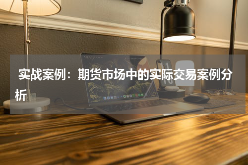  实战案例：期货市场中的实际交易案例分析