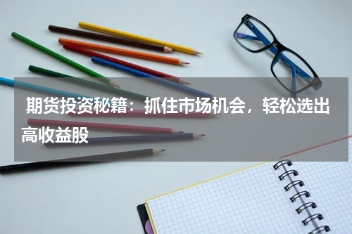  期货投资秘籍：抓住市场机会，轻松选出高收益股