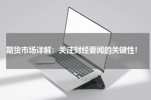  期货市场详解：关注财经要闻的关键性！