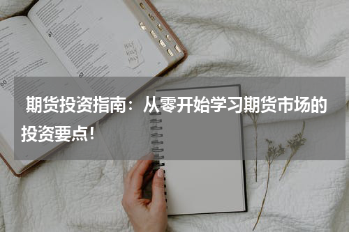  期货投资指南：从零开始学习期货市场的投资要点！