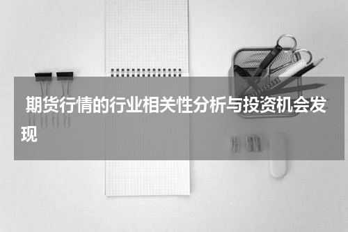  期货行情的行业相关性分析与投资机会发现