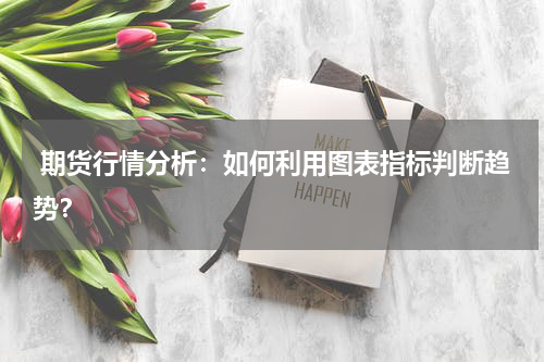  期货行情分析：如何利用图表指标判断趋势？