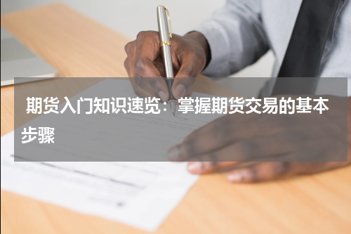  期货入门知识速览：掌握期货交易的基本步骤